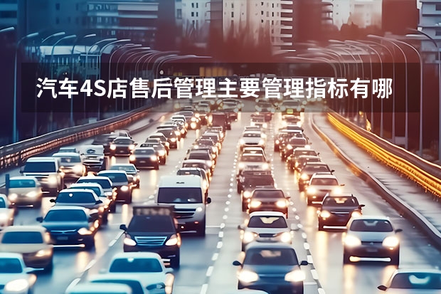 汽车4S店售后管理主要管理指标有哪些？