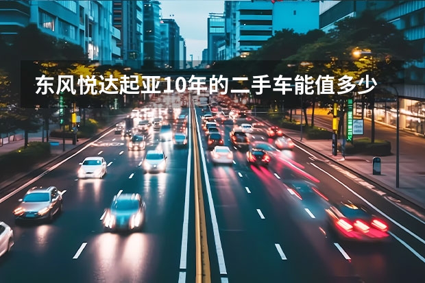 东风悦达起亚10年的二手车能值多少钱？
