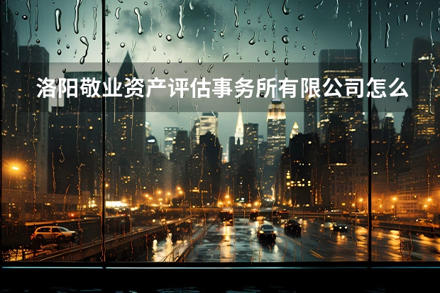 洛阳敬业资产评估事务所有限公司怎么样？