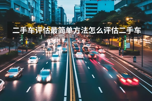 二手车评估最简单方法怎么评估二手车