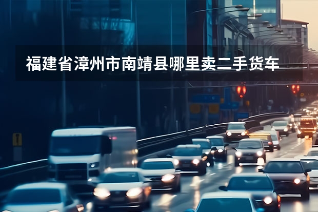福建省漳州市南靖县哪里卖二手货车