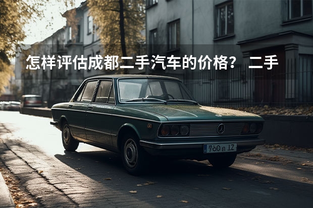 怎样评估成都二手汽车的价格？ 二手汽车评估价和市场价
