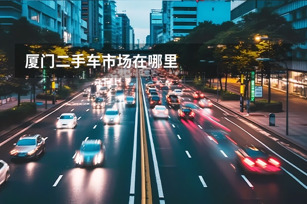厦门二手车市场在哪里