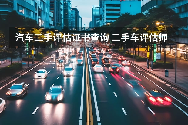 汽车二手评估证书查询 二手车评估师证在哪可以查询？