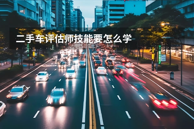 二手车评估师技能要怎么学