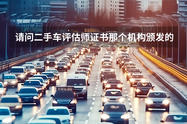 请问二手车评估师证书那个机构颁发的比较受到认可？（大连二手车评估师培训机构学校机构简介）