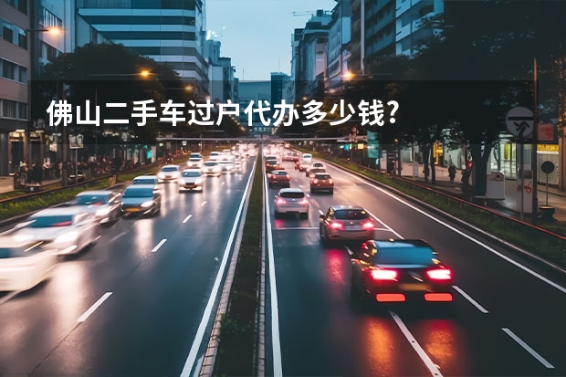 佛山二手车过户代办多少钱?