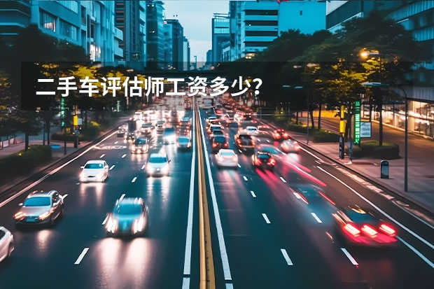 二手车评估师工资多少？