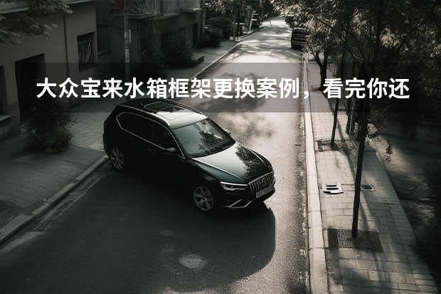 大众宝来水箱框架更换案例，看完你还觉得水箱框架判断难吗？