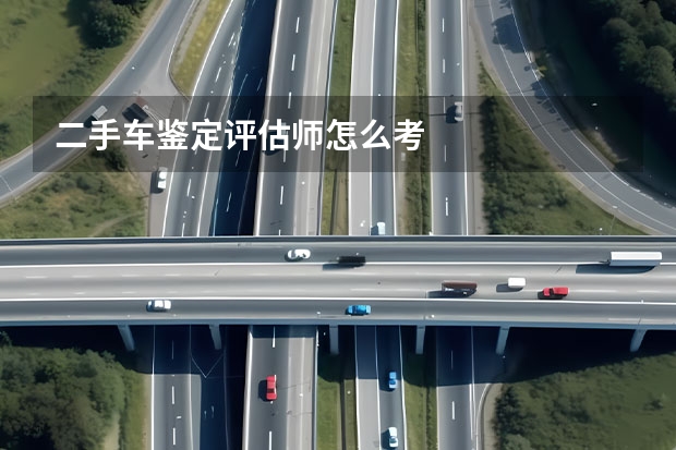 二手车鉴定评估师怎么考