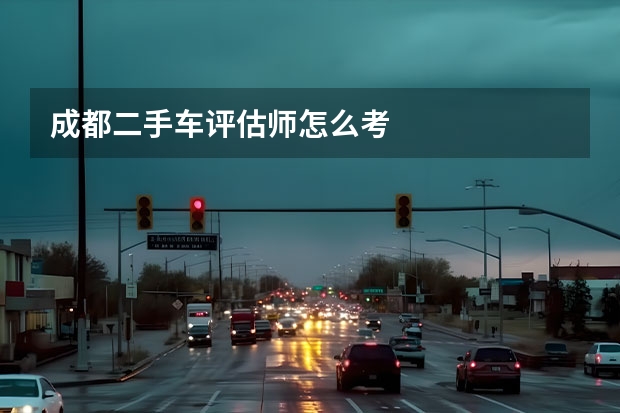 成都二手车评估师怎么考