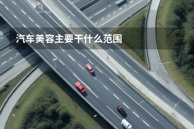 汽车美容主要干什么范围