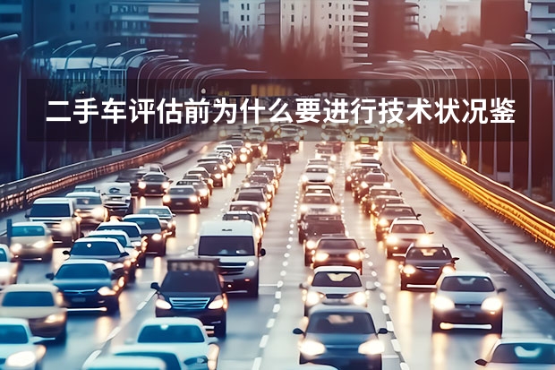 二手车评估前为什么要进行技术状况鉴定
