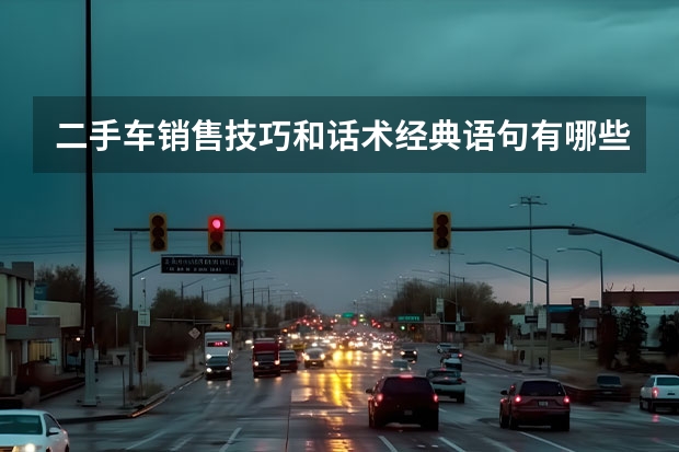 二手车销售技巧和话术经典语句有哪些？