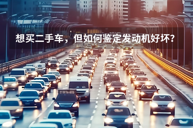 想买二手车，但如何鉴定发动机好坏？