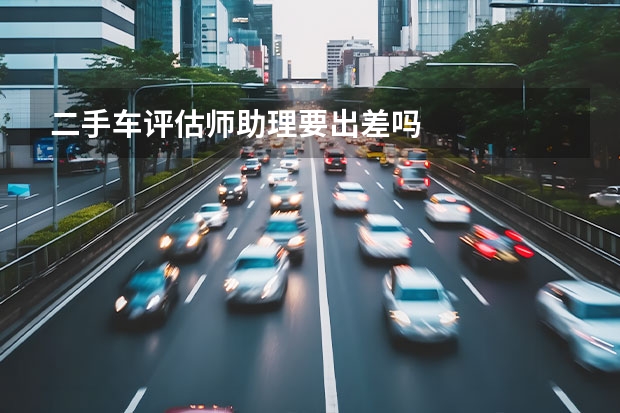 二手车评估师助理要出差吗