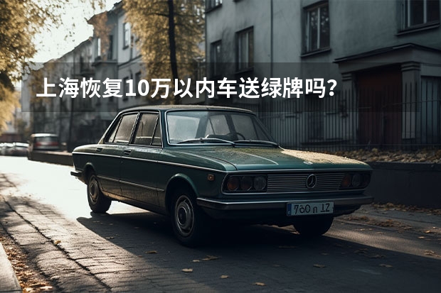 上海恢复10万以内车送绿牌吗？
