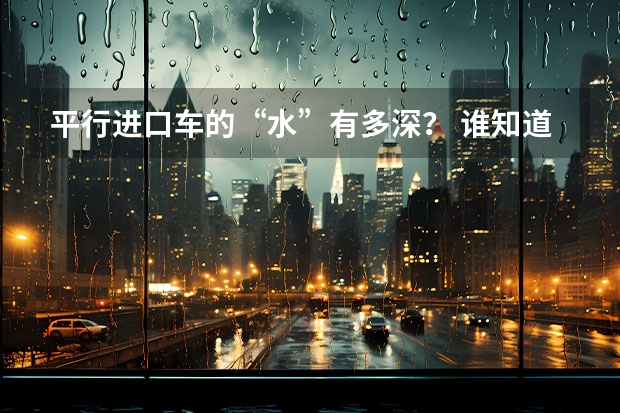 平行进口车的“水”有多深？ 谁知道宁波的二手车交易市场在那里？