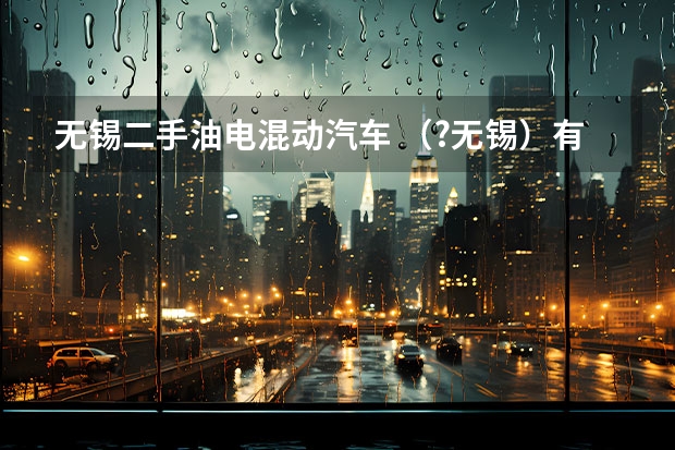 无锡二手油电混动汽车 (?无锡)有一混合动力汽车,由汽车发动机(汽油机)和电动机为驱动系统提供动力,汽油发动机每一个