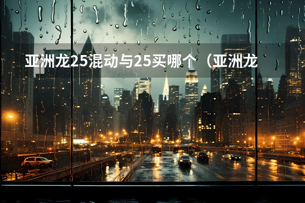 亚洲龙2.5混动与2.5买哪个（亚洲龙2.0和2.5混动马力一样）