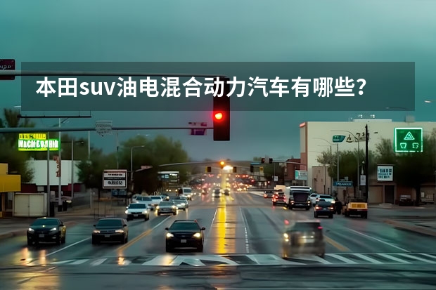 本田suv油电混合动力汽车有哪些？