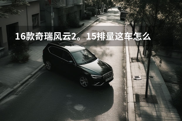16款奇瑞风云2。1.5排量这车怎么样?
