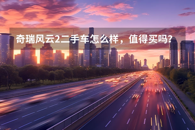 奇瑞风云2二手车怎么样，值得买吗？