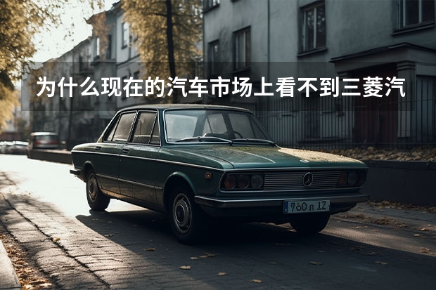 为什么现在的汽车市场上看不到三菱汽车了？