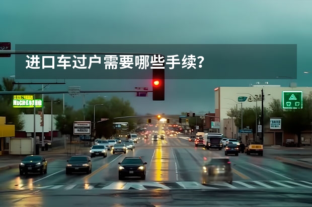 进口车过户需要哪些手续？