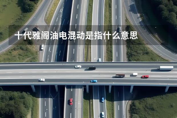 十代雅阁油电混动是指什么意思