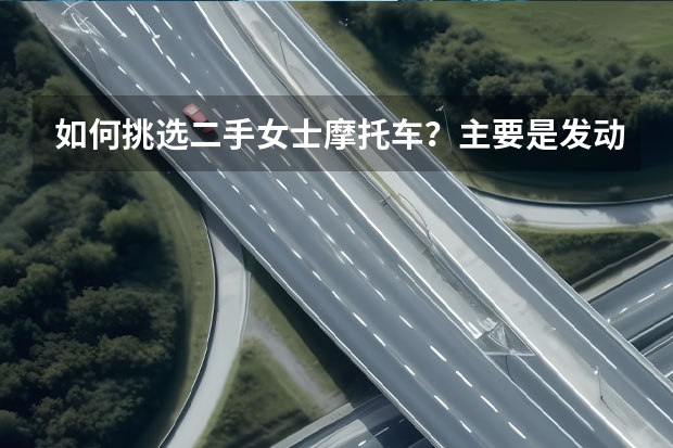 如何挑选二手女士摩托车？主要是发动机？？