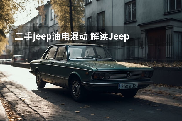二手jeep油电混动 解读Jeep Wrangler 4xe插电混动，可纯电续航40公里