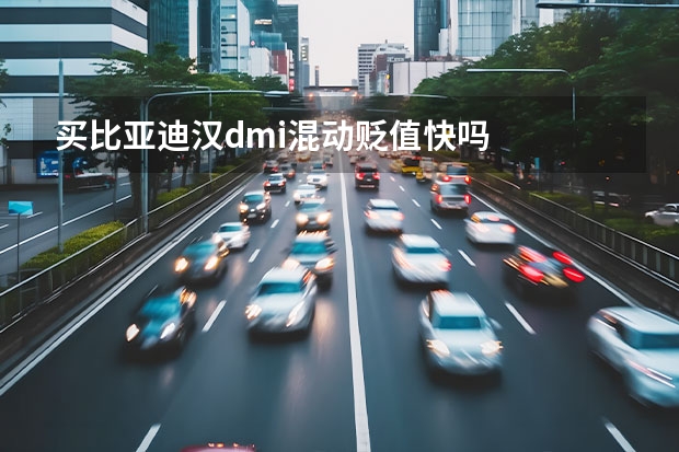 买比亚迪汉dmi混动贬值快吗