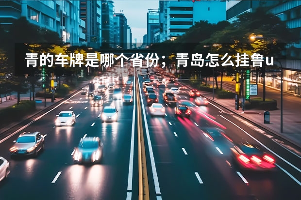 青的车牌是哪个省份;青岛怎么挂鲁u的车牌