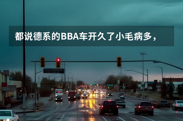 都说德系的BBA车开久了小毛病多，日系车毛病少，为什么还有那么多人买BBA?