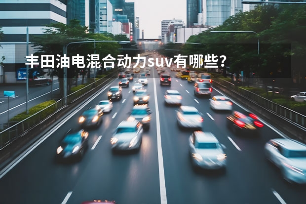 丰田油电混合动力suv有哪些？