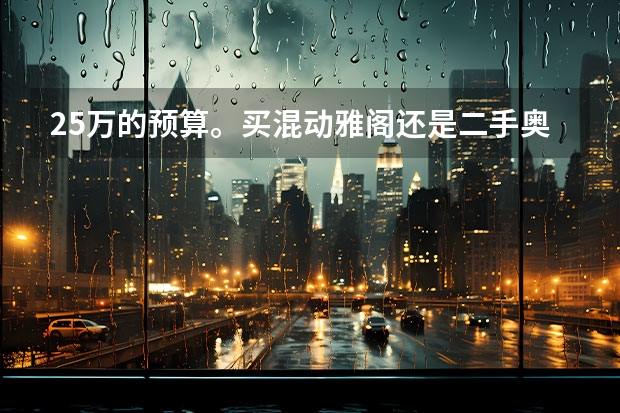 25万的预算。买混动雅阁还是二手奥迪A6L？网友：这车况A6不香！ 半年转手亏10万？关于新能源二手车的