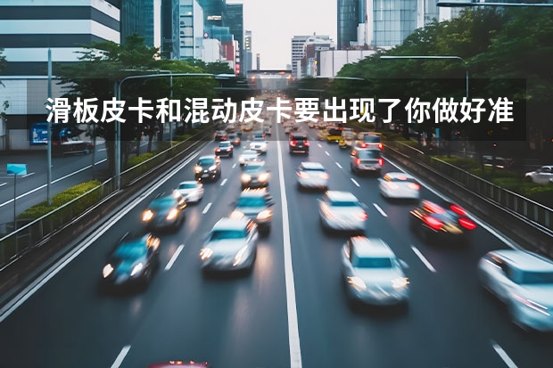 滑板皮卡和混动皮卡要出现了你做好准备了吗