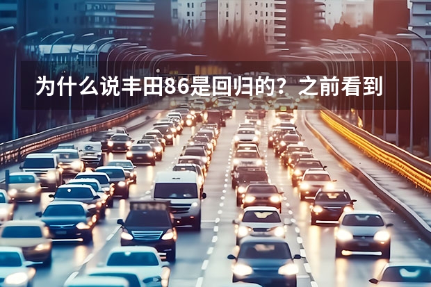 为什么说丰田86是回归的？之前看到个节目车问大师是这样说的