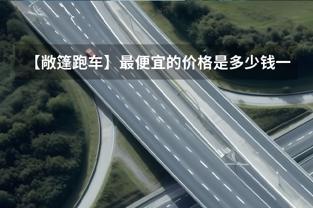 【敞篷跑车】最便宜的价格是多少钱一辆？