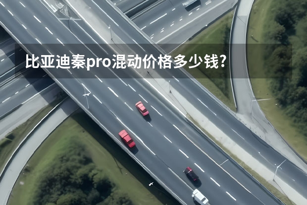 比亚迪秦pro混动价格多少钱?