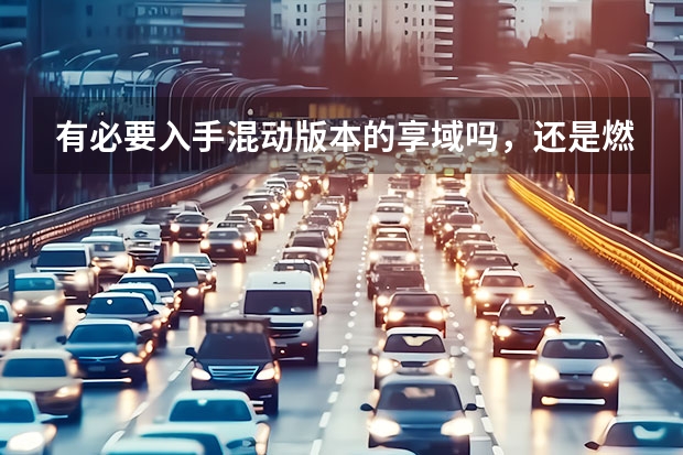 有必要入手混动版本的享域吗，还是燃油？