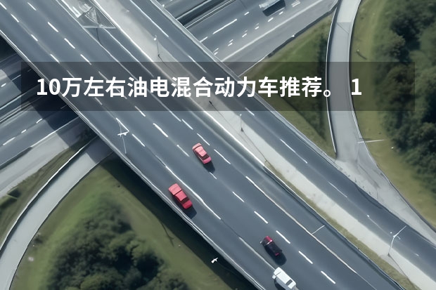 10万左右油电混合动力车推荐。 10万左右油电混合动力车推荐。