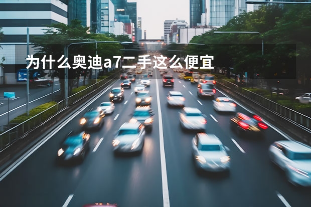 为什么奥迪a7二手这么便宜