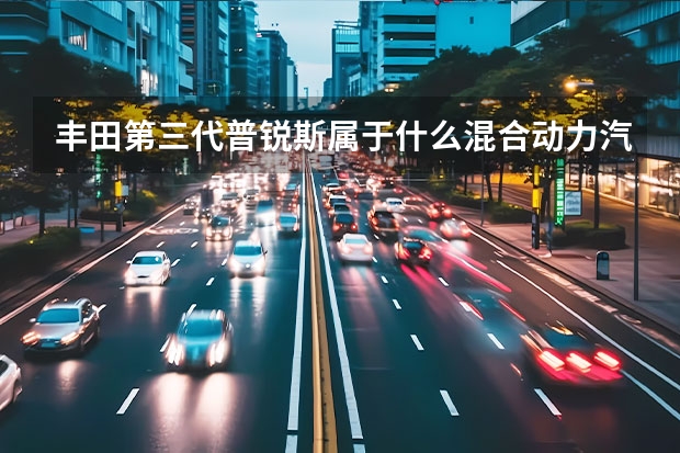 丰田第三代普锐斯属于什么混合动力汽车