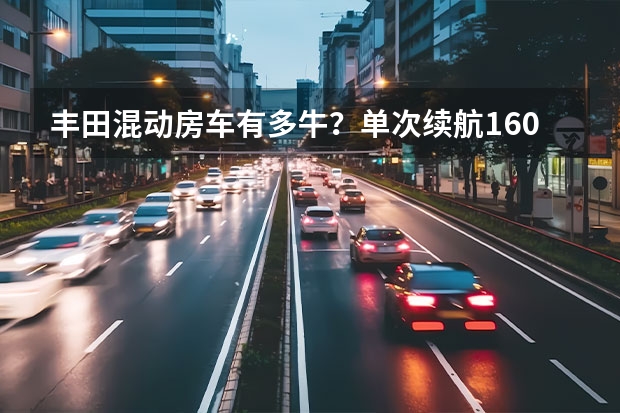 丰田混动房车有多牛?单次续航1600公里,住4人还是四轮驱动 这样的组合挺新鲜!房车用1.8L混动能住2人,卫生间外置真方便