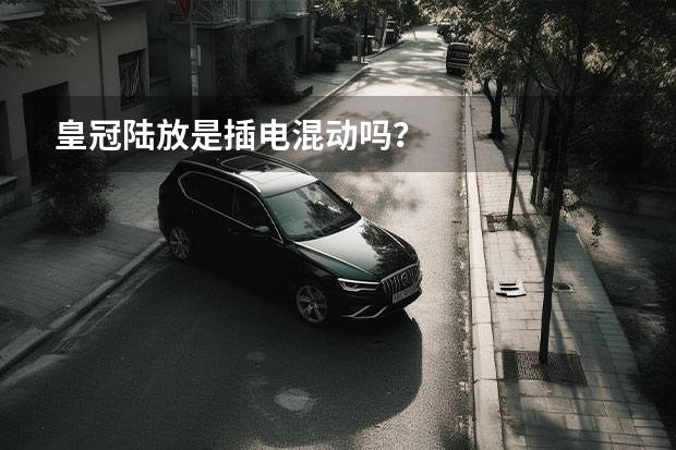 皇冠陆放是插电混动吗？
