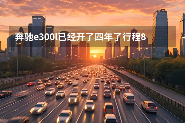 奔驰e300l已经开了四年了行程8万多公里还值多少钱