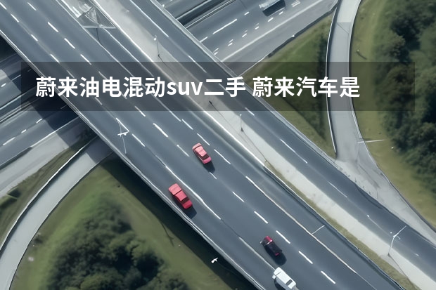 蔚来油电混动suv二手 蔚来汽车是纯电动还是油电混合