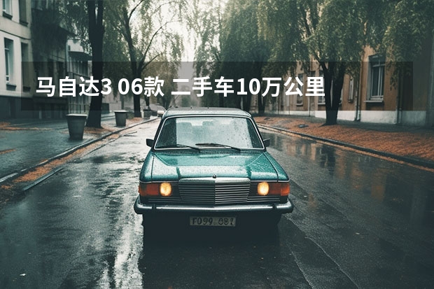 马自达3 06款 二手车10万公里可以买吗？会不会开两年就不能开了